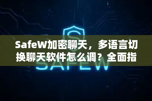 SafeW加密聊天，多语言切换聊天软件怎么调？全面指南与实用问答