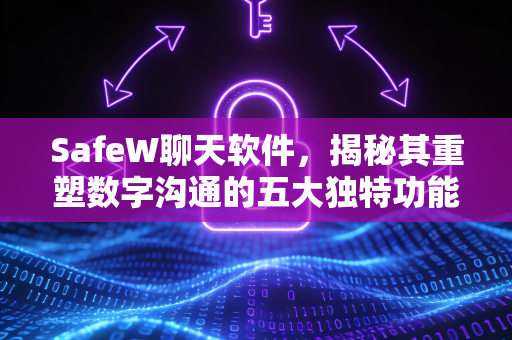 SafeW聊天软件，揭秘其重塑数字沟通的五大独特功能