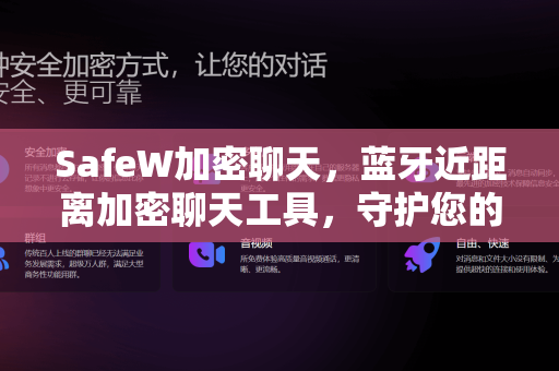 SafeW加密聊天，蓝牙近距离加密聊天工具，守护您的每一次私密对话