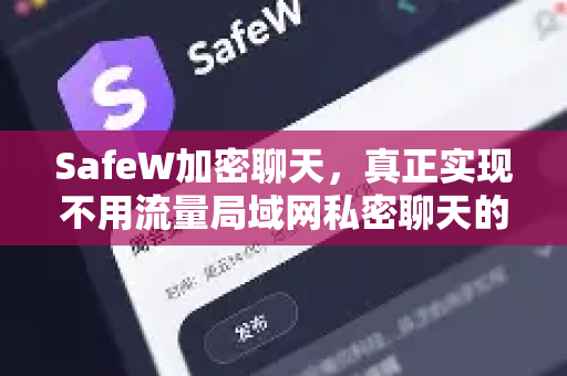 SafeW加密聊天，真正实现不用流量局域网私密聊天的最佳工具