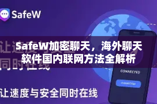 SafeW加密聊天，海外聊天软件国内联网方法全解析