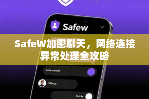 SafeW加密聊天，网络连接异常处理全攻略
