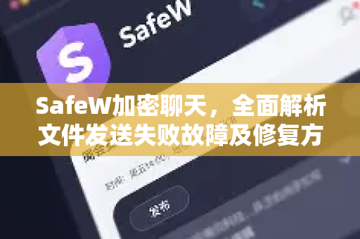 SafeW加密聊天，全面解析文件发送失败故障及修复方案