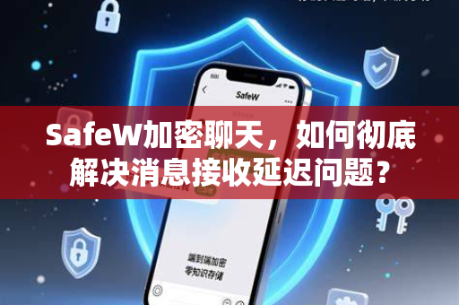 SafeW加密聊天，如何彻底解决消息接收延迟问题？