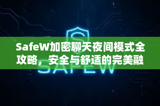 SafeW加密聊天夜间模式全攻略，安全与舒适的完美融合