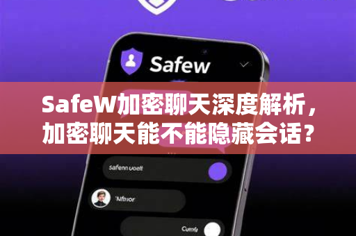 SafeW加密聊天深度解析，加密聊天能不能隐藏会话？一文说清真相