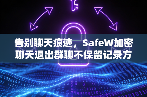 告别聊天痕迹，SafeW加密聊天退出群聊不保留记录方法全攻略