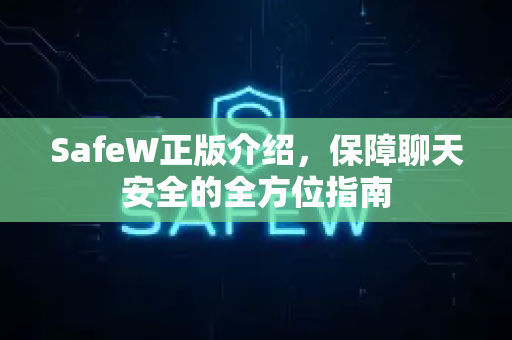 SafeW正版介绍，保障聊天安全的全方位指南