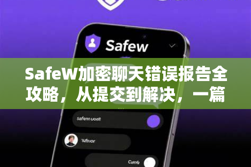 SafeW加密聊天错误报告全攻略，从提交到解决，一篇文章搞定