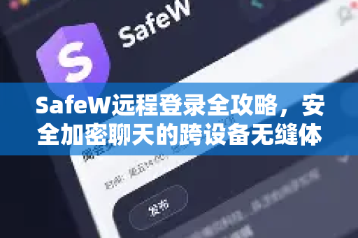 SafeW远程登录全攻略，安全加密聊天的跨设备无缝体验