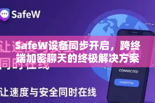 SafeW设备同步开启，跨终端加密聊天的终极解决方案