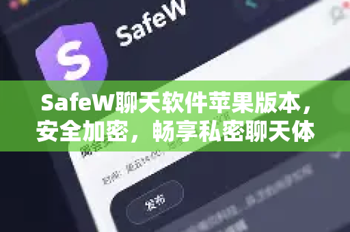 SafeW聊天软件苹果版本，安全加密，畅享私密聊天体验