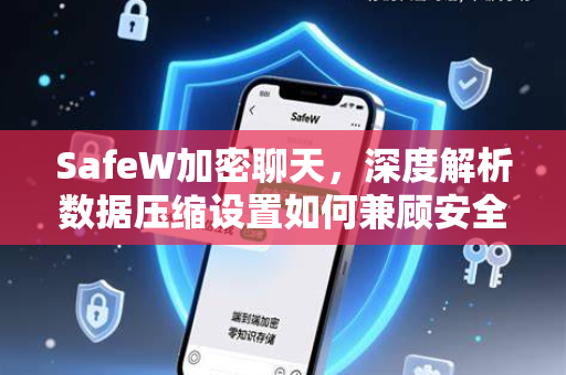 SafeW加密聊天，深度解析数据压缩设置如何兼顾安全与效率