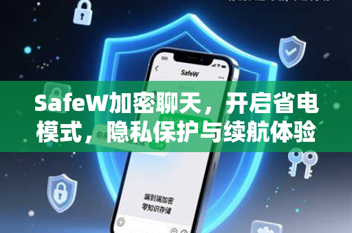 SafeW加密聊天，开启省电模式，隐私保护与续航体验双升级