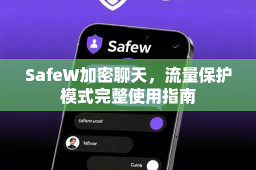SafeW加密聊天，流量保护模式完整使用指南