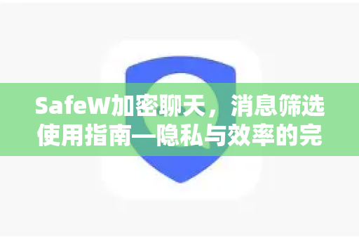 SafeW加密聊天，消息筛选使用指南—隐私与效率的完美平衡