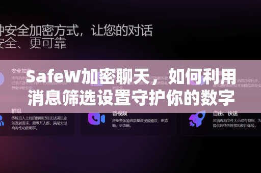 SafeW加密聊天，如何利用消息筛选设置守护你的数字隐私？