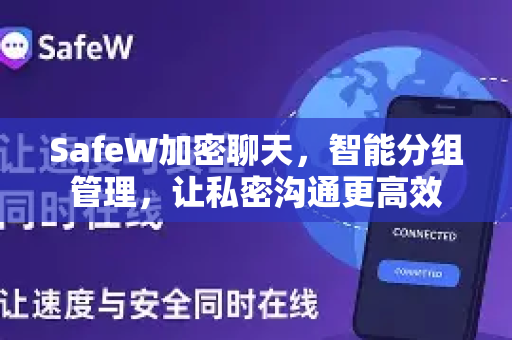 SafeW加密聊天，智能分组管理，让私密沟通更高效