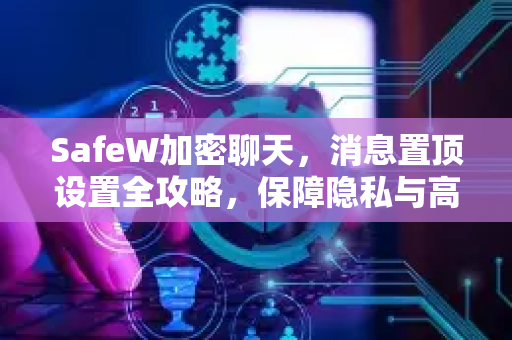SafeW加密聊天，消息置顶设置全攻略，保障隐私与高效沟通
