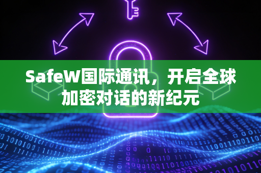 SafeW国际通讯，开启全球加密对话的新纪元