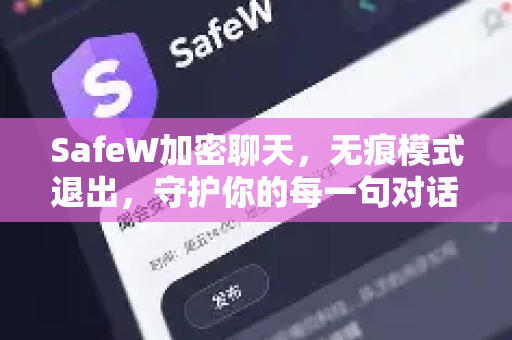 SafeW加密聊天，无痕模式退出，守护你的每一句对话隐私