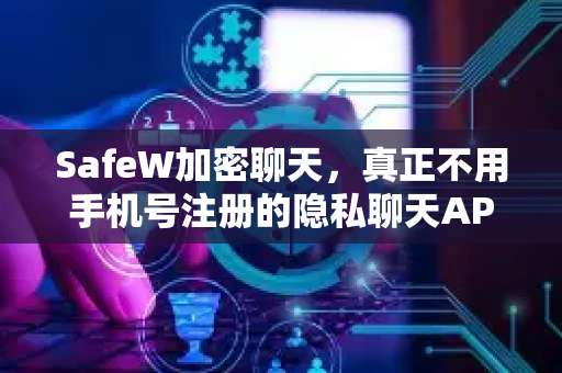 SafeW加密聊天，真正不用手机号注册的隐私聊天APP，告别信息泄露