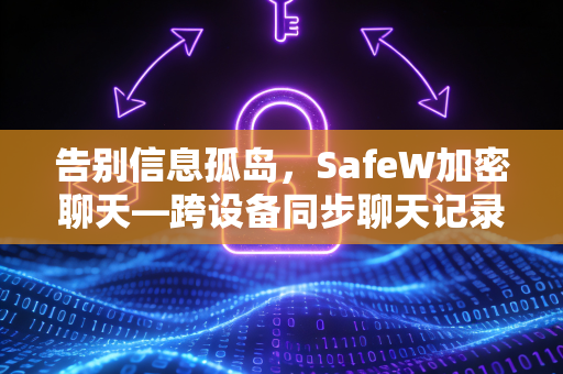告别信息孤岛，SafeW加密聊天—跨设备同步聊天记录工具深度解析