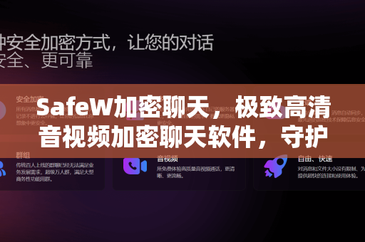 SafeW加密聊天，极致高清音视频加密聊天软件，守护您的隐私安全
