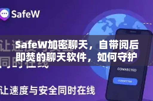 SafeW加密聊天，自带阅后即焚的聊天软件，如何守护你的数字隐私？