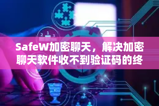 SafeW加密聊天，解决加密聊天软件收不到验证码的终极方案