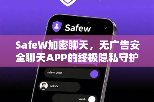 SafeW加密聊天，无广告安全聊天APP的终极隐私守护者