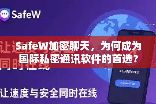 SafeW加密聊天，为何成为国际私密通讯软件的首选？