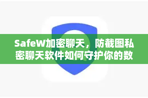 SafeW加密聊天，防截图私密聊天软件如何守护你的数字隐私？