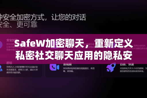 SafeW加密聊天，重新定义私密社交聊天应用的隐私安全新标准