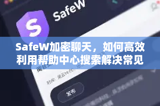SafeW加密聊天，如何高效利用帮助中心搜索解决常见问题