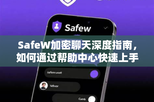 SafeW加密聊天深度指南，如何通过帮助中心快速上手及SafeW下载全攻略