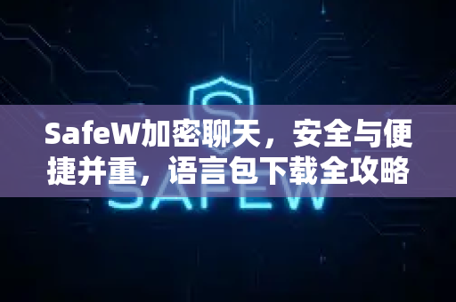 SafeW加密聊天，安全与便捷并重，语言包下载全攻略