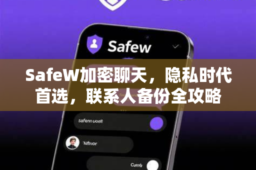 SafeW加密聊天，隐私时代首选，联系人备份全攻略