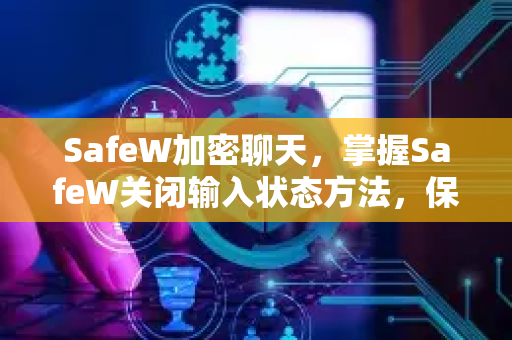 SafeW加密聊天，掌握SafeW关闭输入状态方法，保护隐私更安全