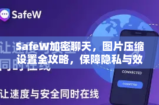 SafeW加密聊天，图片压缩设置全攻略，保障隐私与效率兼得