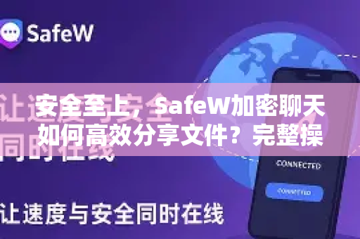 安全至上，SafeW加密聊天如何高效分享文件？完整操作指南与常见问题解答