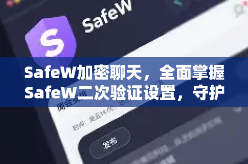 SafeW加密聊天，全面掌握SafeW二次验证设置，守护你的隐私安全