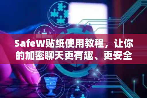SafeW贴纸使用教程，让你的加密聊天更有趣、更安全