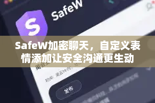 SafeW加密聊天，自定义表情添加让安全沟通更生动