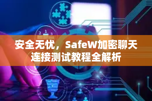 安全无忧，SafeW加密聊天连接测试教程全解析