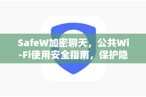 SafeW加密聊天，公共Wi-Fi使用安全指南，保护隐私从下载SafeW开始