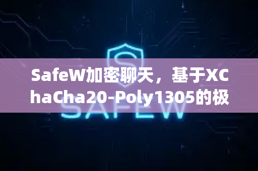 SafeW加密聊天，基于XChaCha20-Poly1305的极致隐私守护者