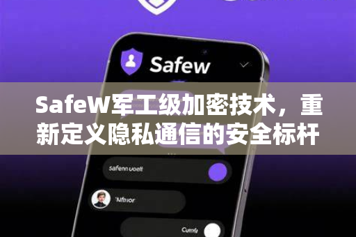 SafeW军工级加密技术，重新定义隐私通信的安全标杆