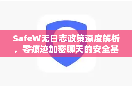 SafeW无日志政策深度解析，零痕迹加密聊天的安全基石