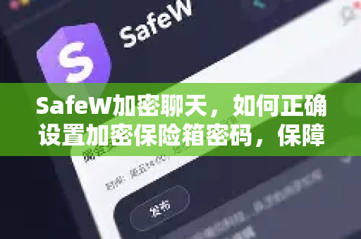 SafeW加密聊天，如何正确设置加密保险箱密码，保障隐私安全